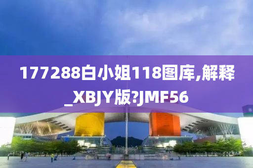 177288白小姐118图库,解释_XBJY版?JMF56