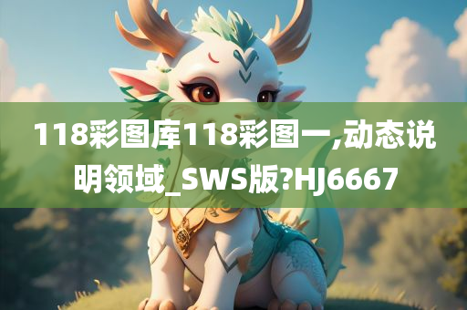 118彩图库118彩图一,动态说明领域_SWS版?HJ6667