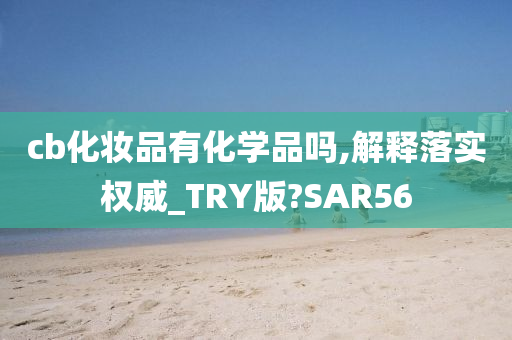 cb化妆品有化学品吗,解释落实权威_TRY版?SAR56