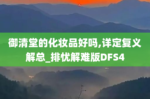 御清堂的化妆品好吗,详定复义解总_排忧解难版DFS4