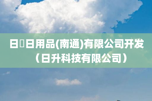 日昇日用品(南通)有限公司开发（日升科技有限公司）