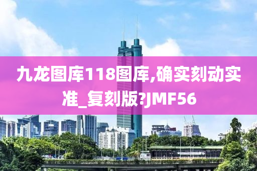 九龙图库118图库,确实刻动实准_复刻版?JMF56