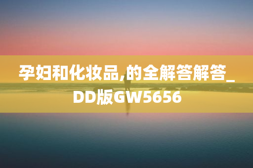 孕妇和化妆品,的全解答解答_DD版GW5656