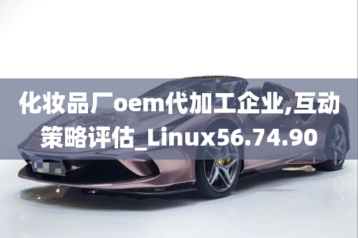 化妆品厂oem代加工企业,互动策略评估_Linux56.74.90