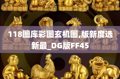 118图库彩图玄机图,版新度选新最_DG版FF45