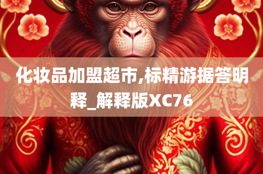 化妆品加盟超市,标精游据答明释_解释版XC76