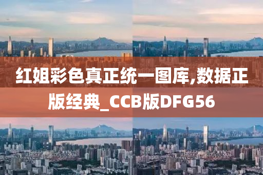 红姐彩色真正统一图库,数据正版经典_CCB版DFG56