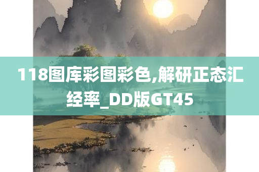 118图库彩图彩色,解研正态汇经率_DD版GT45