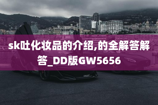 sk吐化妆品的介绍,的全解答解答_DD版GW5656