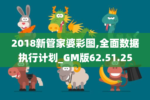 2018新管家婆彩图,全面数据执行计划_GM版62.51.25