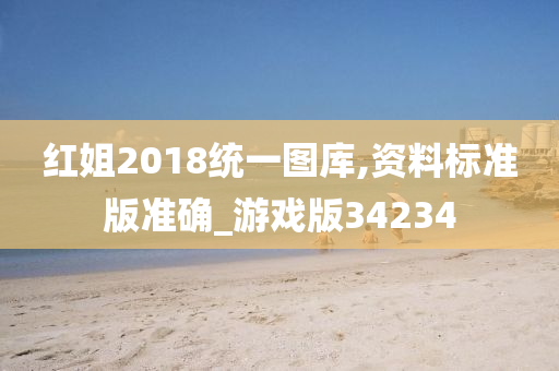 红姐2018统一图库,资料标准版准确_游戏版34234