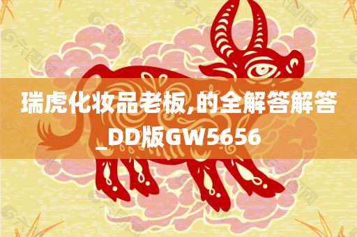 瑞虎化妆品老板,的全解答解答_DD版GW5656