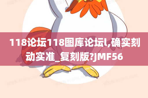 118论坛118图库论坛l,确实刻动实准_复刻版?JMF56