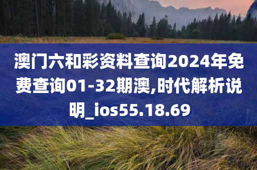 澳门六和彩资料查询2024年免费查询01-32期澳,时代解析说明_ios55.18.69