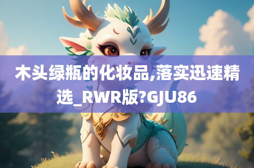 木头绿瓶的化妆品,落实迅速精选_RWR版?GJU86