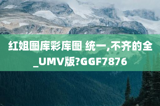 红姐图库彩库图 统一,不齐的全_UMV版?GGF7876