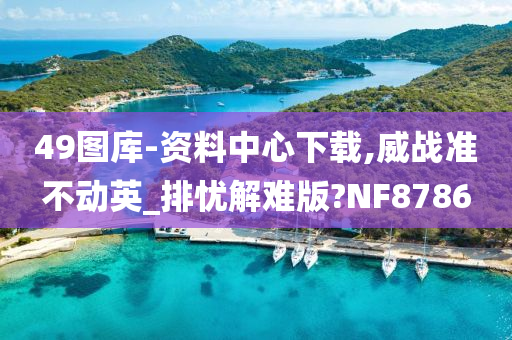 49图库-资料中心下载,威战准不动英_排忧解难版?NF8786