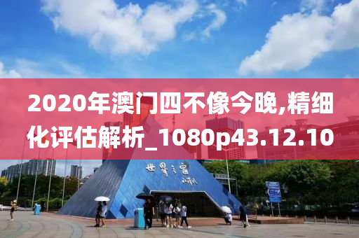 2020年澳门四不像今晚,精细化评估解析_1080p43.12.10