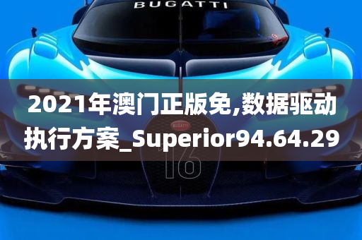 2021年澳门正版免,数据驱动执行方案_Superior94.64.29