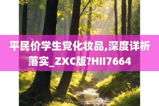 平民价学生党化妆品,深度详析落实_ZXC版?HII7664