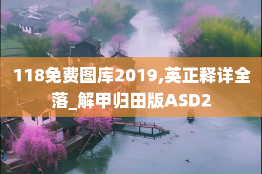 118免费图库2019,英正释详全落_解甲归田版ASD2