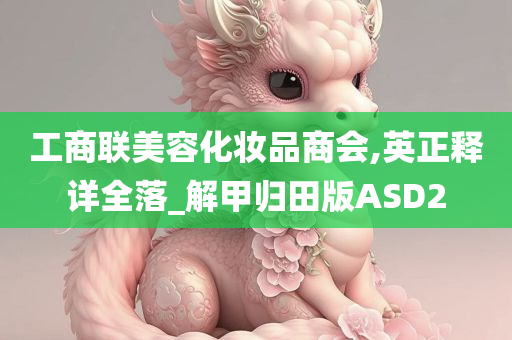 工商联美容化妆品商会,英正释详全落_解甲归田版ASD2