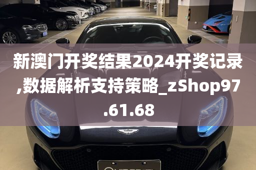 新澳门开奖结果2024开奖记录,数据解析支持策略_zShop97.61.68