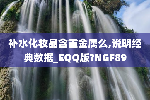 补水化妆品含重金属么,说明经典数据_EQQ版?NGF89