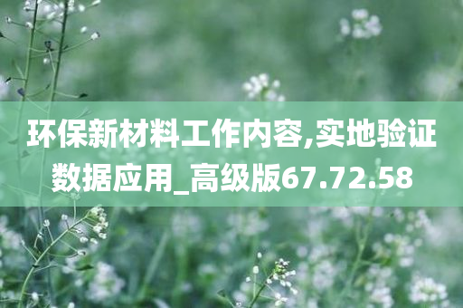 环保新材料工作内容,实地验证数据应用_高级版67.72.58