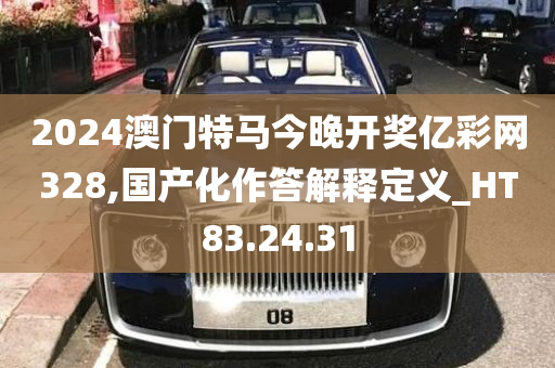 2024澳门特马今晚开奖亿彩网328,国产化作答解释定义_HT83.24.31