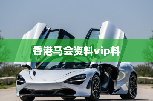 香港马会资料vip料