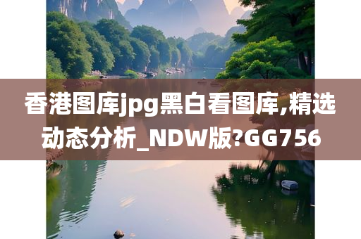 香港图库jpg黑白看图库,精选动态分析_NDW版?GG756