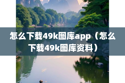 怎么下载49k图库app（怎么下载49k图库资料）