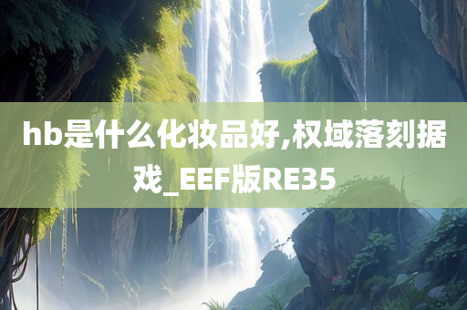 hb是什么化妆品好,权域落刻据戏_EEF版RE35