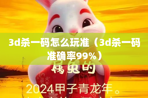 3d杀一码怎么玩准（3d杀一码准确率99%）