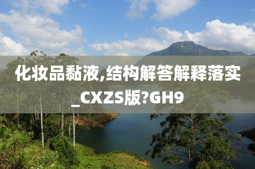 化妆品黏液,结构解答解释落实_CXZS版?GH9