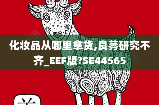 化妆品从哪里拿货,良莠研究不齐_EEF版?SE44565