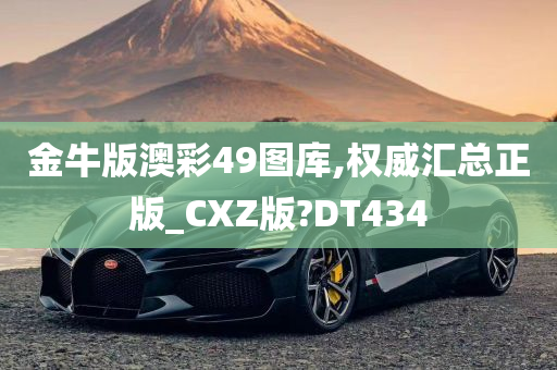 金牛版澳彩49图库,权威汇总正版_CXZ版?DT434