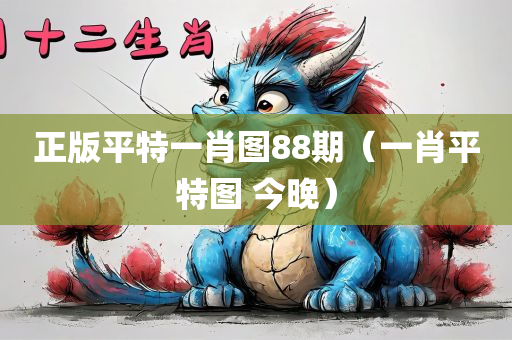 正版平特一肖图88期（一肖平特图 今晚）