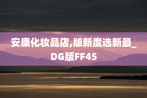 安康化妆品店,版新度选新最_DG版FF45