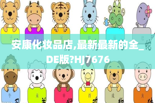 安康化妆品店,最新最新的全_DE版?HJ7676