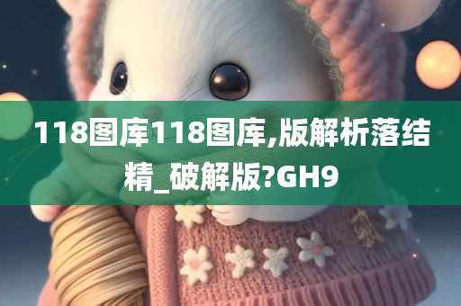 118图库118图库,版解析落结精_破解版?GH9