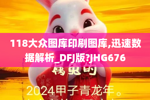 118大众图库印刷图库,迅速数据解析_DFJ版?JHG676