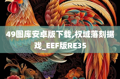 49图库安卓版下载,权域落刻据戏_EEF版RE35