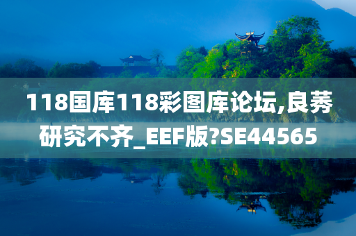 118国库118彩图库论坛,良莠研究不齐_EEF版?SE44565