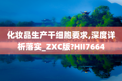 化妆品生产干细胞要求,深度详析落实_ZXC版?HII7664