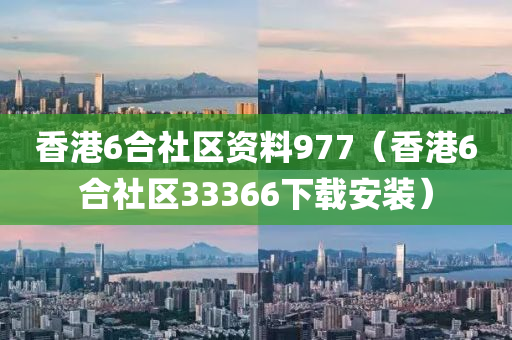 香港6合社区资料977（香港6合社区33366下载安装）