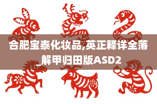 合肥宝泰化妆品,英正释详全落_解甲归田版ASD2