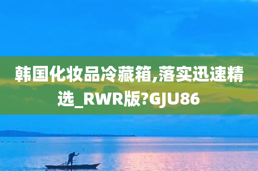 韩国化妆品冷藏箱,落实迅速精选_RWR版?GJU86