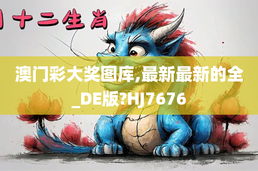 澳门彩大奖图库,最新最新的全_DE版?HJ7676